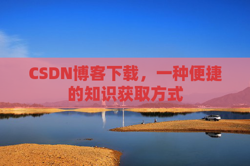 CSDN博客下载，一种便捷的知识获取方式
